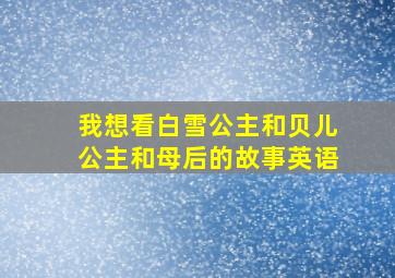 我想看白雪公主和贝儿公主和母后的故事英语