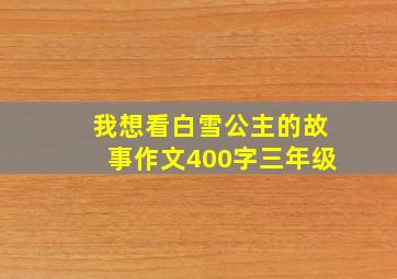 我想看白雪公主的故事作文400字三年级