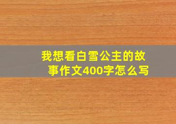 我想看白雪公主的故事作文400字怎么写