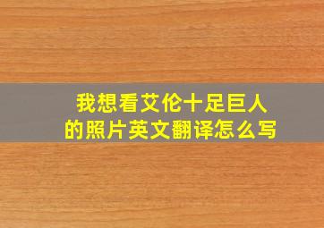 我想看艾伦十足巨人的照片英文翻译怎么写