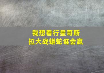 我想看行星哥斯拉大战蟒蛇谁会赢