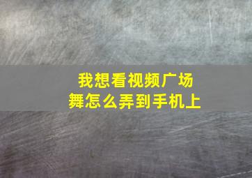 我想看视频广场舞怎么弄到手机上