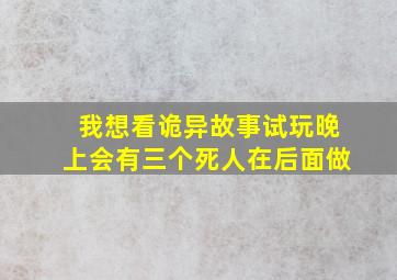 我想看诡异故事试玩晚上会有三个死人在后面做