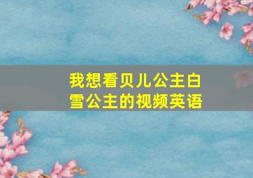 我想看贝儿公主白雪公主的视频英语