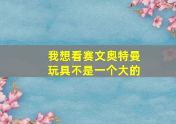 我想看赛文奥特曼玩具不是一个大的