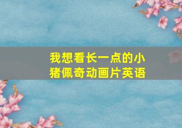 我想看长一点的小猪佩奇动画片英语