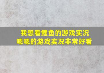 我想看鲤鱼的游戏实况嗯嗯的游戏实况非常好看