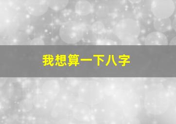 我想算一下八字