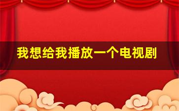 我想给我播放一个电视剧