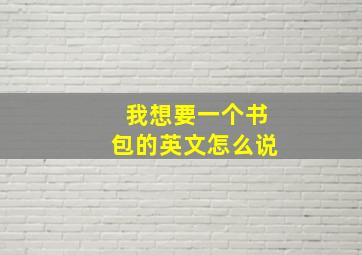 我想要一个书包的英文怎么说