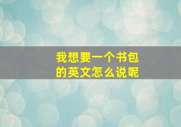 我想要一个书包的英文怎么说呢