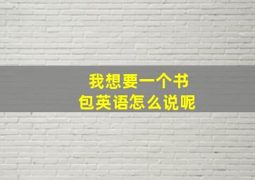 我想要一个书包英语怎么说呢