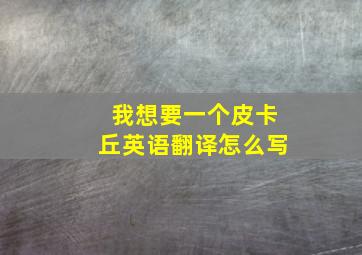 我想要一个皮卡丘英语翻译怎么写