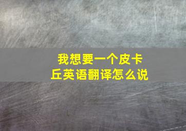 我想要一个皮卡丘英语翻译怎么说