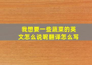 我想要一些蔬菜的英文怎么说呢翻译怎么写