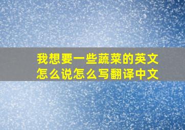 我想要一些蔬菜的英文怎么说怎么写翻译中文