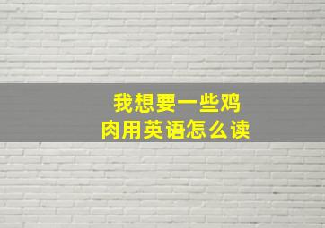 我想要一些鸡肉用英语怎么读