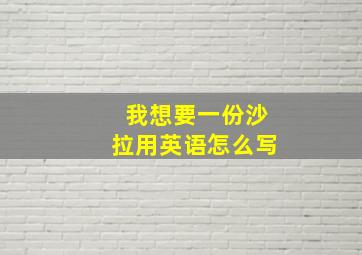 我想要一份沙拉用英语怎么写