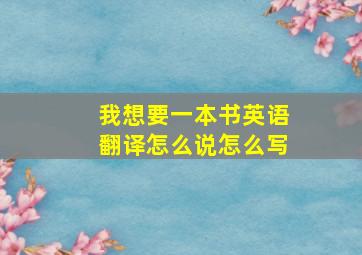 我想要一本书英语翻译怎么说怎么写