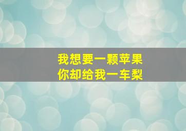 我想要一颗苹果你却给我一车梨