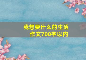 我想要什么的生活作文700字以内