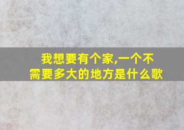 我想要有个家,一个不需要多大的地方是什么歌