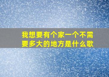 我想要有个家一个不需要多大的地方是什么歌