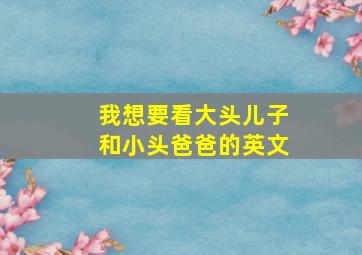 我想要看大头儿子和小头爸爸的英文