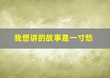 我想讲的故事是一寸愁