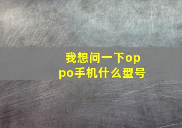 我想问一下oppo手机什么型号