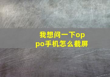 我想问一下oppo手机怎么截屏