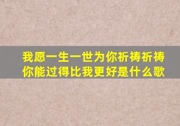 我愿一生一世为你祈祷祈祷你能过得比我更好是什么歌