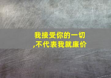 我接受你的一切,不代表我就廉价