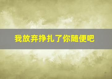 我放弃挣扎了你随便吧