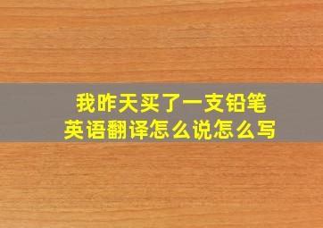 我昨天买了一支铅笔英语翻译怎么说怎么写