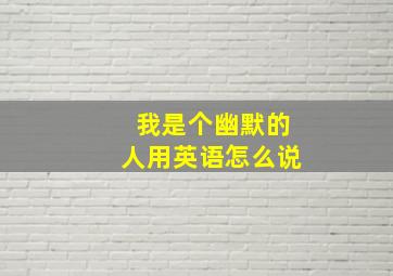 我是个幽默的人用英语怎么说