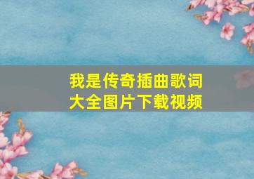 我是传奇插曲歌词大全图片下载视频