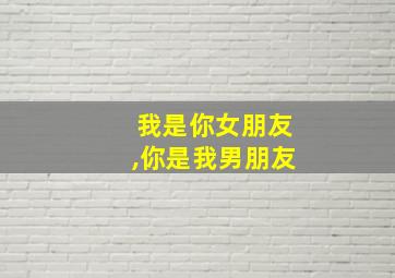 我是你女朋友,你是我男朋友