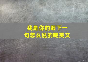 我是你的眼下一句怎么说的呢英文