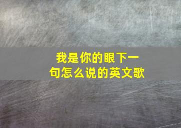 我是你的眼下一句怎么说的英文歌