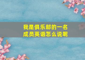 我是俱乐部的一名成员英语怎么说呢