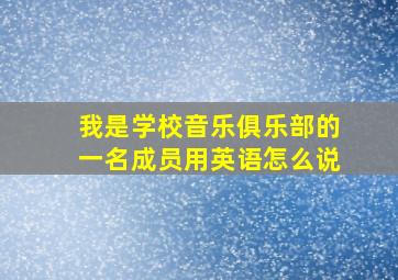 我是学校音乐俱乐部的一名成员用英语怎么说