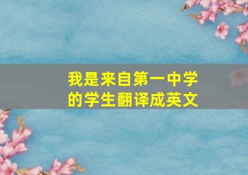 我是来自第一中学的学生翻译成英文