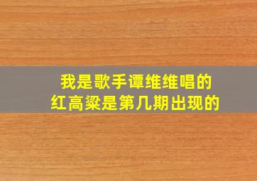 我是歌手谭维维唱的红高粱是第几期出现的