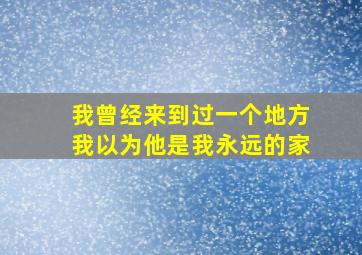 我曾经来到过一个地方我以为他是我永远的家