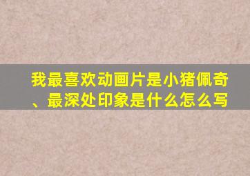 我最喜欢动画片是小猪佩奇、最深处印象是什么怎么写