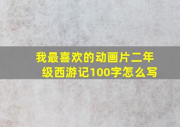 我最喜欢的动画片二年级西游记100字怎么写