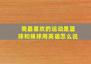 我最喜欢的运动是篮球和排球用英语怎么说