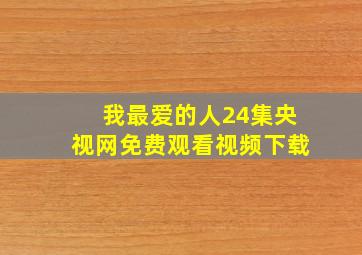 我最爱的人24集央视网免费观看视频下载