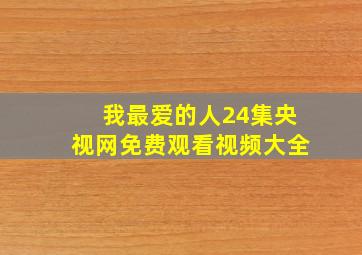 我最爱的人24集央视网免费观看视频大全